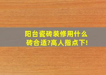 阳台瓷砖装修用什么砖合适?高人指点下!