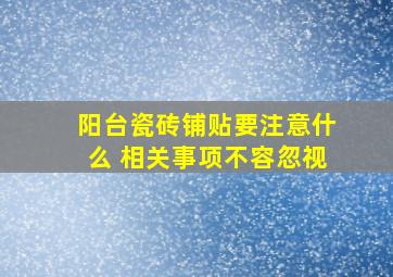 阳台瓷砖铺贴要注意什么 相关事项不容忽视