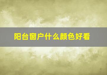 阳台窗户什么颜色好看