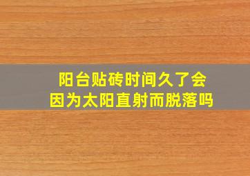 阳台贴砖时间久了会因为太阳直射而脱落吗