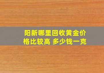 阳新哪里回收黄金价格比较高 多少钱一克