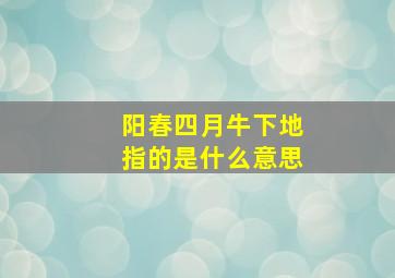 阳春四月牛下地指的是什么意思