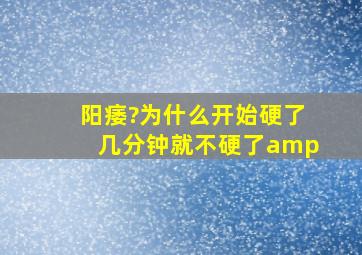 阳痿?为什么开始硬了几分钟就不硬了&