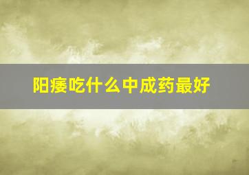 阳痿吃什么中成药最好(