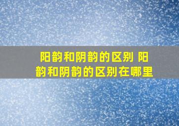 阳韵和阴韵的区别 阳韵和阴韵的区别在哪里