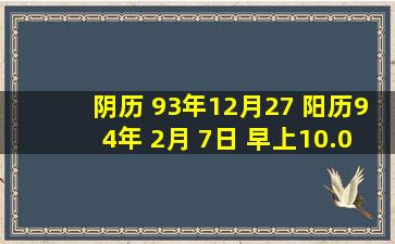 阴历 93年12月27 阳历94年 2月 7日 早上10.05生的男孩 是什么命