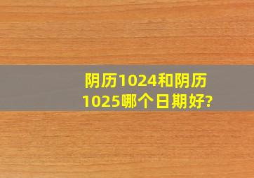 阴历1024和阴历1025哪个日期好?