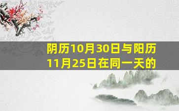 阴历10月30日与阳历11月25日在同一天的