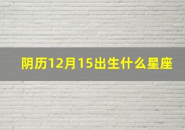 阴历12月15出生什么星座