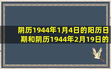 阴历1944年1月4日的阳历日期和阴历1944年2月19日的阳历日期各是...