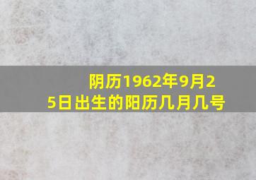 阴历1962年9月25日出生的阳历几月几号