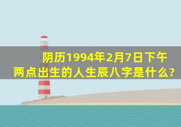 阴历1994年2月7日下午两点出生的人、生辰八字是什么?