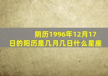 阴历1996年12月17日的阳历是几月几日,什么星座