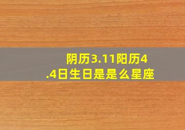 阴历3.11阳历4.4日生日是是么星座