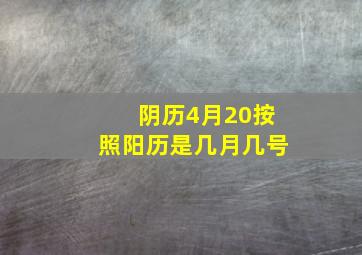 阴历4月20按照阳历是几月几号