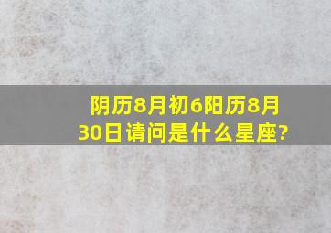 阴历8月初6阳历8月30日,请问是什么星座?