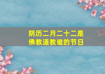 阴历二月二十二是佛教道教谁的节日