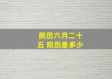 阴历六月二十五 阳历是多少