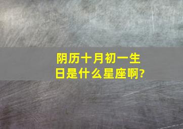 阴历十月初一生日是什么星座啊?