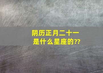 阴历正月二十一是什么星座的??