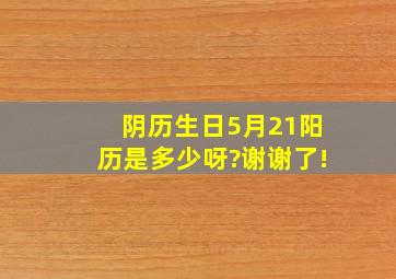 阴历生日5月21,阳历是多少呀?谢谢了!