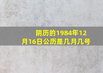 阴历的1984年12月16日公历是几月几号