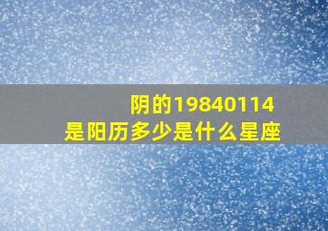 阴的19840114是阳历多少,是什么星座