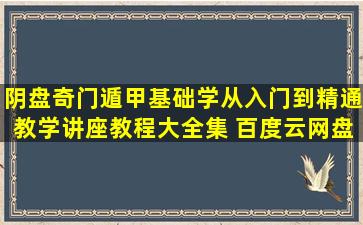 阴盘奇门遁甲基础学从入门到精通教学讲座教程大全集 百度云网盘...