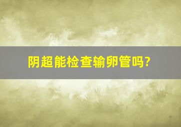 阴超能检查输卵管吗?