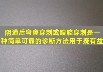 阴道后穹窿穿刺或腹腔穿刺是一种简单可靠的诊断方法。用于疑有盆