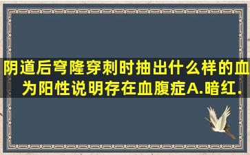 阴道后穹隆穿刺时抽出什么样的血为阳性说明存在血腹症A.暗红...