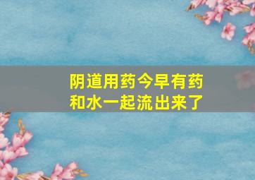 阴道用药,今早有药和水一起流出来了