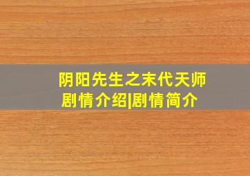 阴阳先生之末代天师剧情介绍|剧情简介 