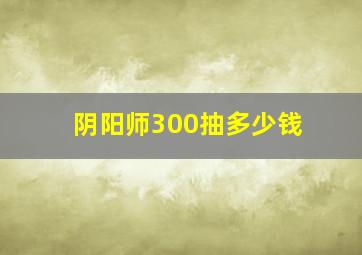 阴阳师300抽多少钱