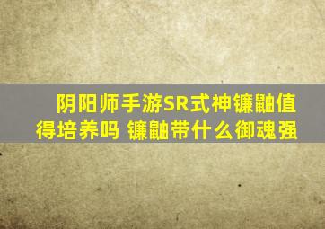 阴阳师手游SR式神镰鼬值得培养吗 镰鼬带什么御魂强