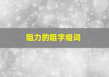 阻力的阻字组词