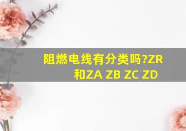 阻燃电线有分类吗?ZR和ZA ZB ZC ZD