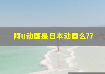 阿u动画是日本动画么??