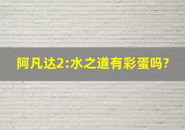 阿凡达2:水之道有彩蛋吗?