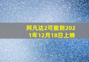 阿凡达2可能到2021年12月18日上映。