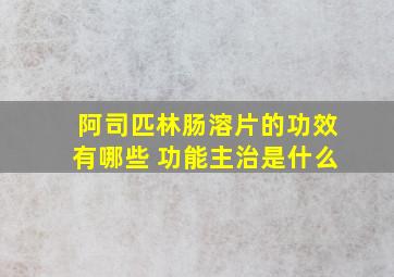 阿司匹林肠溶片的功效有哪些 功能主治是什么