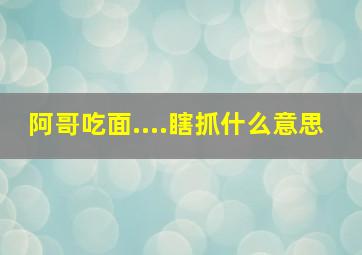 阿哥吃面....瞎抓什么意思