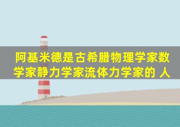 阿基米德是古希腊物理学家、数学家、静力学家、流体力学家的( )人