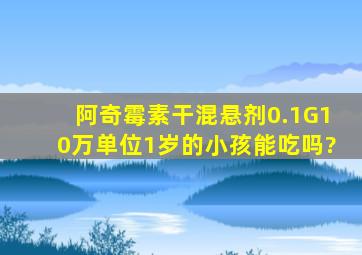 阿奇霉素干混悬剂0.1G(10万单位)1岁的小孩能吃吗?