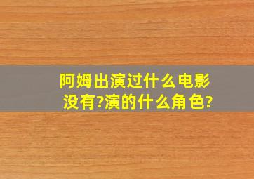 阿姆出演过什么电影没有?演的什么角色?