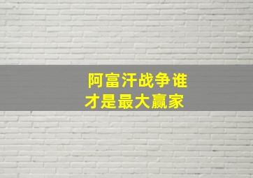 阿富汗战争,谁才是最大赢家 