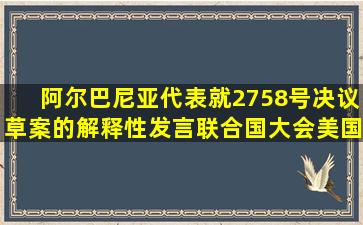 阿尔巴尼亚代表就2758号决议草案的解释性发言联合国大会美国