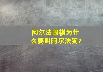 阿尔法围棋为什么要叫阿尔法狗?