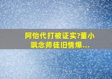 阿怡代打被证实?董小飒念师徒旧情爆...