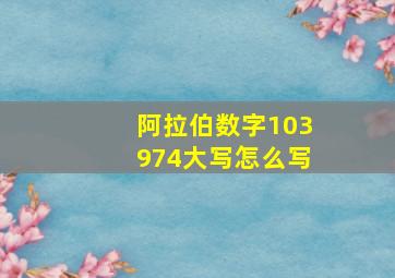 阿拉伯数字103974大写怎么写